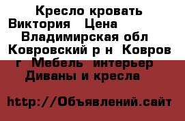 Кресло кровать Виктория › Цена ­ 11 710 - Владимирская обл., Ковровский р-н, Ковров г. Мебель, интерьер » Диваны и кресла   